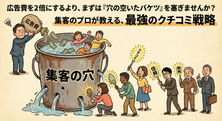広告費を2倍にするより、まずは『穴の空いたバケツ』を塞ぎませんか？集客のプロが教える、最強のクチコミ戦略